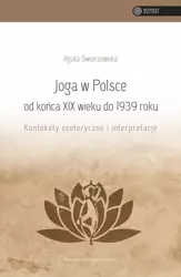 Joga w Polsce od końca xix wieku do 1939 roku konteksty ezoteryczne i interpretacje - Agata Świerzowska
