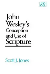 John Wesley's Conception and Use of Scripture - Scott J. Jones