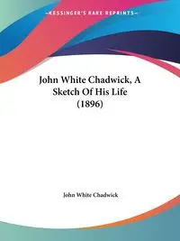 John White Chadwick, A Sketch Of His Life (1896) - Chadwick John White