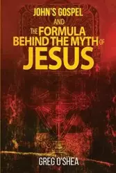 John's gospel and the formula behind the myth of Jesus - Greg O'Shea