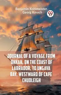 Journal Of A Voyage From Okkak, On The Coast Of Labrador, To Ungava Bay, Westward Of Cape Chudleigh - Benjamin Kohlmeister