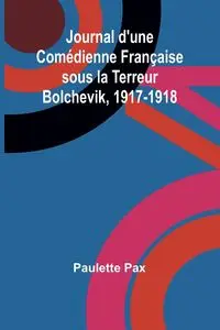 Journal d'une Comédienne Française sous la Terreur Bolchevik, 1917-1918 - Paulette Pax