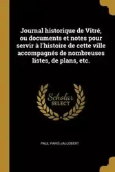 Journal historique de Vitré, ou documents et notes pour servir à l'histoire de cette ville accompagnés de nombreuses listes, de plans, etc. - Paul Paris-Jallobert