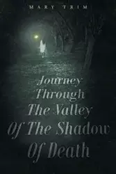 Journey Through The Valley Of The Shadow Of Death - Mary Trim