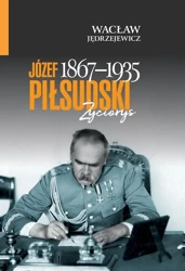 Józef Piłsudski (1867-1935). Życiorys - Wacław Jędrzejewicz