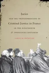 Juries and the Transformation of Criminal Justice in France in the Nineteenth and Twentieth Centuries - Donovan James M.
