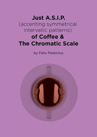 Just A.S.I.P. (accenting symmetrical intervallic patterns) of Coffee & The Chromatic Scale - Pastorius Felix X.