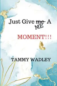 Just Give ME A Moment!!! - Tammy Wadley