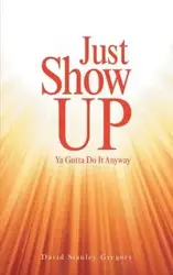Just Show Up - Gregory David Stanley