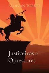 Justiceiros e Opressores - TORRES ALDIVAN TEIXEIRA