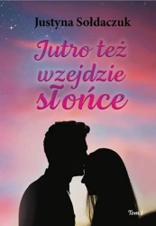 Jutro też wzejdzie słońce T.1 - Justyna Sołdaczuk