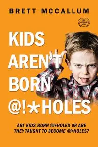 KIDS AREN'T BORN @!*HOLES - Brett McCallum