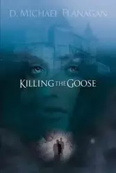 KILLING THE GOOSE - Michael Flanagan D.