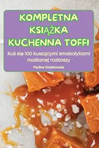 KOMPLETNA KSIĄŻKA KUCHENNA TOFFI - Paulina Kwiatkowska