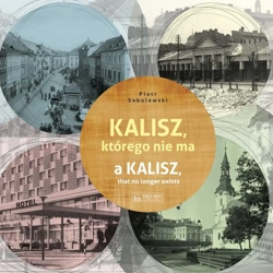 Kalisz, którego nie ma. A Kalisz, that no longer exists. Miasto, którego nie ma - Piotr Sobolewski