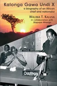 Kalonga Gawa Undi X. A Biography of an African Chief and Nationalist - Kalusa Walima T.