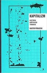 Kapitalizm. Historia krotkiego trwania - Kacper Pobłocki