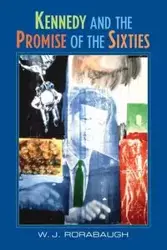Kennedy and the Promise of the Sixties - Rorabaugh William J.