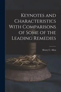 Keynotes and Characteristics With Comparisons of Some of the Leading Remedies - Allen Henry C.