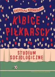 Kibice piłkarscy. Studium socjologiczne - Radosław Kossakowski