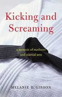 Kicking and Screaming - Melanie D. Gibson