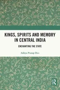 Kings, Spirits and Memory in Central India - Deo Aditya Pratap