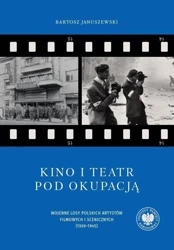 Kino i teatr pod okupacją. Wojenne losy polskich a - Bartosz Januszewski