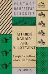 Kitchen Garden and Allotment - A Simple Practical Guide to Home Food Production - Sanders T. W.