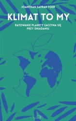 Klimat to my. Ratowanie planety zaczyna się.. - Jonathan Safran Foer, Andrzej Wojtasik