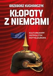 Kłopoty z Niemcami. Kulturkampf, Ostpolitik... - Grzegorz Kucharczyk