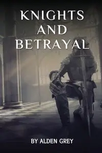 Knights and Betrayal - Alden Grey