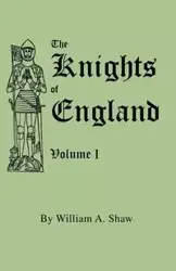 Knights of England. a Complete Record from the Earliest Time to the Present Day of the Knights of All the Orders of Chivalry in England, Scotland, and - William A. Shaw