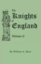 Knights of England. a Complete Record from the Earliest Time to the Present Day of the Knights of All the Orders of Chivalry in England, Scotland, and - William A. Shaw