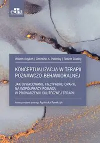 Konceptualizacja w terapii poznawczo-behawioralnej - Kuyken Willem, Christine A. Padesky, Dudley Robert