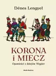 Korona i miecz. Opowieści z dziejów Węgier - Denes Lengyel