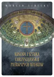 Kościół i sztuka chrześcijańska pierwszych wieków - Marcin Libicki