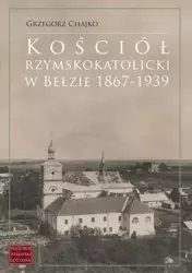 Kościół rzymskokatolicki w Bełzie 1867-1939 - Grzegorz Chajko