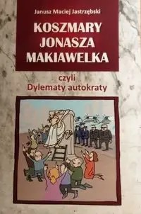 Koszmary Jonasza Makiawelka czyli dylematy autokraty - Janusz Maciej Jastrzębski