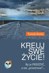 Kreuj swe życie by je przeżyć a nie przetrwać - Tomek Kania