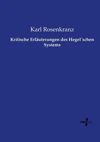 Kritische Erläuterungen des Hegel´schen Systems - Karl Rosenkranz