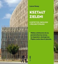 Kształt zieleni. O estetyce, ekologii... - Lance Hosey