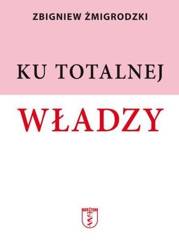 Ku totalnej władzy - Zbigniew Żmigrodzki