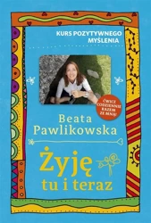 Kurs pozytywnego myślenia. Żyję tu i teraz - Beata Pawlikowska