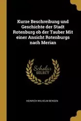 Kurze Beschreibung und Geschichte der Stadt Rotenburg ob der Tauber Mit einer Ansicht Rotenburgs nach Merian - Wilhelm Bensen Heinrich