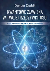 Kwantowe zjawiska w twojej rzeczywistości. Odkrywanie nowych wymiarów - Danuta Dudzik