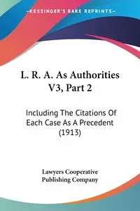 L. R. A. As Authorities V3, Part 2 - Lawyers Cooperative Publishing Company