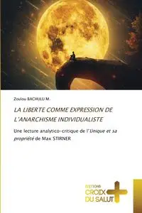 LA LIBERTE COMME EXPRESSION DE L'ANARCHISME INDIVIDUALISTE - BACHULU M. Zoulou