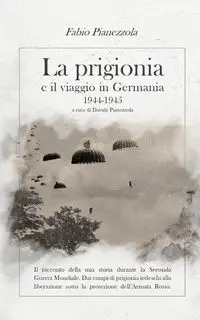 LA PRIGIONIA E IL VIAGGIO IN GERMANIA 1944-1945 - Pianezzola Fabio