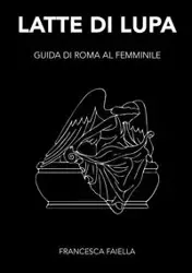 LATTE DI LUPA  GUIDA DI ROMA AL FEMMINILE - Francesca Faiella