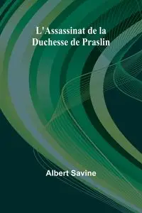 L'Assassinat de la Duchesse de Praslin - Albert Savine